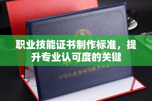 黔东职业技能证书制作标准，提升专业认可度的关键