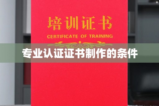 黔东专业认证证书制作的条件