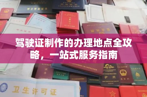黔东驾驶证制作的办理地点全攻略，一站式服务指南