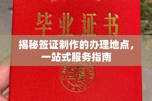 黔东揭秘签证制作的办理地点，一站式服务指南