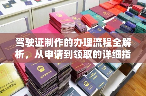 黔东驾驶证制作的办理流程全解析，从申请到领取的详细指南