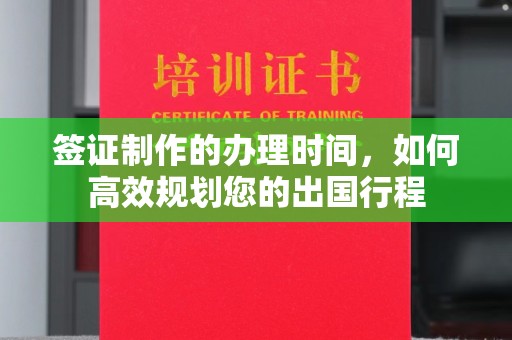 黔东签证制作的办理时间，如何高效规划您的出国行程