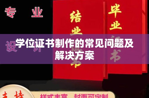 黔东学位证书制作的常见问题及解决方案